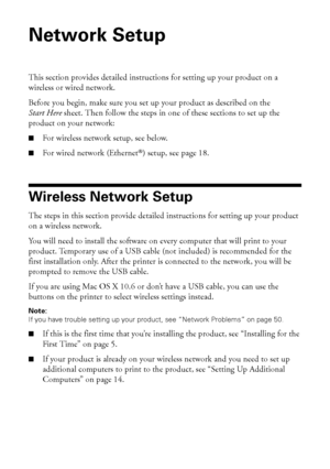 Page 44Network Setup
Network Setup
This section provides detailed instructions for setting up your product on a 
wireless or wired network.
Before you begin, make sure you set up your product as described on the 
Start Here sheet. Then follow the steps in one of these sections to set up the 
product on your network:
■For wireless network setup, see below.
■For wired network (Ethernet®) setup, see page 18.
Wireless Network Setup
The steps in this section provide detailed instructions for setting up your product...