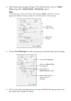 Page 3434Printing With a Macintosh
4. Select basic copy and page settings. For borderless photos, choose a Paper 
Size
 setting with a Sheet Feeder - Borderless option.
Note: 
If the setting you want isn’t shown (for example, Scale), check for it in your 
application before printing or check for it at the bottom of this window.
5. Choose Print Settings from the pop-up menu, and select these print settings:
6. Choose any other printing options you may need from the pop-up menu. See 
the online User’s Guide for...