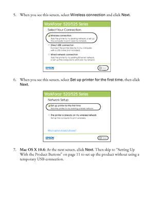 Page 66Wireless Network Setup
5. When you see this screen, select Wireless connection and click Next.
6. When you see this screen, select 
Set up printer for the first time, then click 
Next.
7.Mac OS X 10.6: At the next screen, click 
Next. Then skip to “Setting Up 
With the Product Buttons” on page 11 to set up the product without using a 
temporary USB connection.
 