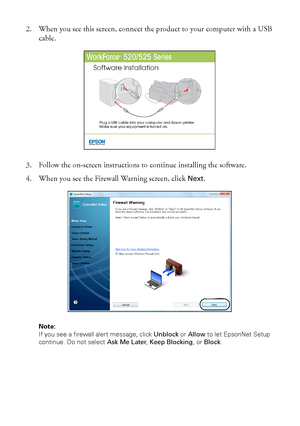 Page 88Wireless Network Setup
2. When you see this screen, connect the product to your computer with a USB 
cable.
3. Follow the on-screen instructions to continue installing the software.
4. When you see the Firewall Warning screen, click 
Next.
Note: 
If you see a firewall alert message, click Unblock or Allow to let EpsonNet Setup 
continue. Do not select Ask Me Later, Keep Blocking, or Block.
 