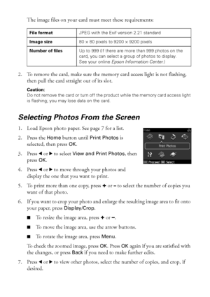 Page 2626Printing From a Memory Card
The image files on your card must meet these requirements:
2. To remove the card, make sure the memory card access light is not flashing, 
then pull the card straight out of its slot.
Caution: 
Do not remove the card or turn off the product while the memory card access light 
is flashing; you may lose data on the card.
Selecting Photos From the Screen
1. Load Epson photo paper. See page 7 for a list.
2. Press the Home button until Print Photos is 
selected, then press OK.
3....