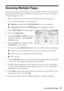 Page 37Scanning Multiple Pages37
Scanning Multiple Pages
You can scan a document and save it on your computer in PDF or another format. 
With the Automatic Document Feeder, you can scan up to 30 letter- or A4-size or 
10 legal-size pages at a time.
1. Place your document in the Automatic Document Feeder (see page 10).
2. Do one of the following to start Epson Scan:
■Windows: Double-click the EPSON Scan icon on your desktop.
■Macintosh: Double-click EPSON Scan in the Applications folder.
3. Select Office Mode in...