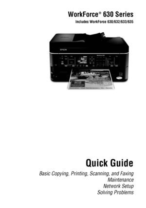 Page 1WorkForce  630 Series
Includes WorkForce 630/632/633/635
Quick Guide
Basic Copying, Printing, Scanning, and Faxing
Maintenance
Network Setup
Solving Problems
®
 