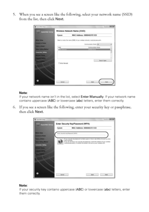 Page 3636Wireless Network Setup
5. When you see a screen like the following, select your network name (SSID) 
from the list, then click Next.
Note: 
If your network name isn’t in the list, select Enter Manually. If your network name 
contains uppercase (ABC) or lowercase (abc) letters, enter them correctly.
6. If you see a screen like the following, enter your security key or passphrase, 
then click Next.
Note: 
If your security key contains uppercase (ABC) or lowercase (abc) letters, enter 
them correctly.
 