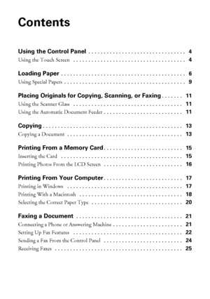 Page 22Contents
Contents
Using the Control Panel . . . . . . . . . . . . . . . . . . . . . . . . . . . . . . . .   4
Using the Touch Screen  . . . . . . . . . . . . . . . . . . . . . . . . . . . . . . . . . . . . .   4
Loading Paper . . . . . . . . . . . . . . . . . . . . . . . . . . . . . . . . . . . . . . . . .   6
Using Special Papers . . . . . . . . . . . . . . . . . . . . . . . . . . . . . . . . . . . . . . . .   9
Placing Originals for Copying, Scanning, or Faxing. . . . . . .   11
Using the Scanner...