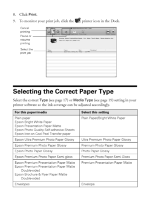 Page 2020Selecting the Correct Paper Type
8. Click Print.
9. To monitor your print job, click the  printer icon in the Dock. 
Selecting the Correct Paper Type
Select the correct Type (see page 17) or Media Type (see page 19) setting in your 
printer software so the ink coverage can be adjusted accordingly.
For this paper/mediaSelect this setting
Plain paper
Epson Bright White Paper
Epson Presentation Paper Matte
Epson Photo Quality Self-adhesive Sheets
Epson Iron-on Cool Peel Transfer paper
Plain Paper/Bright...