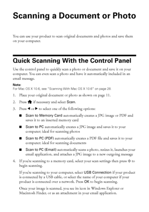 Page 2626Scanning a Document or Photo
Scanning a Document or Photo
You can use your product to scan original documents and photos and save them 
on your computer.
Quick Scanning With the Control Panel
Use the control panel to quickly scan a photo or document and save it on your 
computer. You can even scan a photo and have it automatically included in an 
email message.
Note:
For Mac OS X 10.6, see “Scanning With Mac OS X 10.6” on page 28.
1. Place your original document or photo as shown on page 11. 
2. Press...