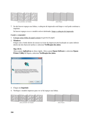 Page 104104 7. Se não houver espaços nas linhas, o cabeçote de impressão está limpo e você pode continuar a 
imprimir.
Se houver espaços ou se o modelo estiver desbotado, limpe o cabeçote de impressão
.
Usando o computador
1. Coloque umas folhas de papel comum na gaveta do papel.
2.Windows:
Clique com o botão direito do mouse no ícone da impressora  localizado no canto inferior 
direito da tela (barra de tarefas) e selecione Verificação dos Jatos.
Mac OS X: 
Abra a pasta Aplicativos no disco rígido. Abra a pasta...