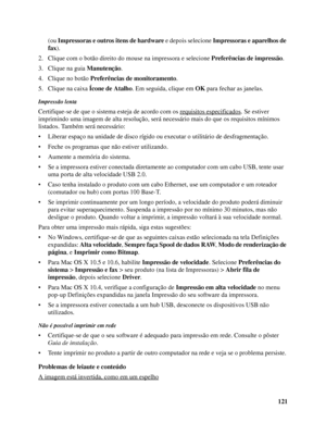 Page 121121 (ou Impressoras e outros itens de hardware e depois selecione Impressoras e aparelhos de 
fax).
2. Clique com o botão direito do mouse na impressora e selecione Preferências de impressão. 
3. Clique na guia Manutenção.
4. Clique no botão Preferências de monitoramento.
5. Clique na caixa Ícone de Atalho. Em seguida, clique em OK para fechar as janelas.
Impressão lenta
Certifique-se de que o sistema esteja de acordo com os requisitos especificados. Se estiver 
imprimindo uma imagem de alta resolução,...