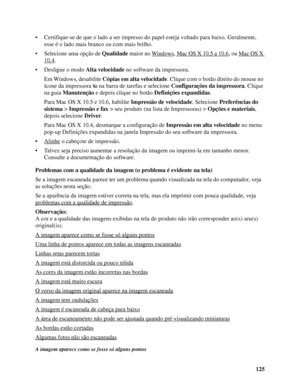 Page 125125 • Certifique-se de que o lado a ser impresso do papel esteja voltado para baixo. Geralmente, 
esse é o lado mais branco ou com mais brilho.
• Selecione uma opção de Qualidade maior no Windows
, Mac OS X 10.5 a 10.6, ou Mac OS X 
10.4.
• Desligue o modo Alta velocidade no software da impressora. 
Em Windows, desabilite Cópias em alta velocidade. Clique com o botão direito do mouse no 
ícone da impressora  na barra de tarefas e selecione Configurações da impressora. Clique 
na guia Manutenção e depois...