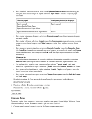 Page 2626• Para imprimir em frente e verso, selecione Cópia em frente e verso e escolha a opção 
desejada. Para mudar o tipo de papel, selecione Tipo Papel e escolha o tipo de papel 
colocado.
• Para mudar o tamanho do papel, selecione Formato papel e escolha o tamanho do papel 
que está usando.
• Para mudar o leiaute, selecione Leiaute e escolha Com margem para deixar uma pequena 
margem em volta da imagem, ou Cópia 2-up para copiar duas páginas em uma única 
folha.
• Para ajustar o tamanho da cópia, selecione...