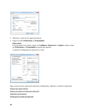 Page 3030 2. Selecione o nome da sua impressora Epson.
3. Clique no botão Preferências ou Propriedades.
Observação:
Caso não tenha esses botões, clique em Configurar, Impressora ou Opções e depois clique 
em Preferências ou Propriedades na janela que aparecer.
A janela de configuração da impressora se abre:
Siga os passos nestas seções para selecionar configurações, imprimir e controlar a impressão:
Seleção das opções básicas
Seleção das opções de impressão adicionais
Impressão de documento
Verificação do...