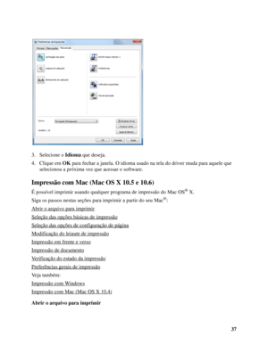 Page 3737 3. Selecione o Idioma que deseja.
4. Clique em OK para fechar a janela. O idioma usado na tela do driver muda para aquele que 
selecionou a próxima vez que acessar o software.
Impressão com Mac (Mac OS X 10.5 e 10.6)
É possível imprimir usando qualquer programa de impressão do Mac OS®X.
Siga os passos nestas seções para imprimir a partir do seu Mac
®:
Abrir o arquivo para imprimir
Seleção das opções básicas de impressão
Seleção das opções de configuração de página
Modificação do leiaute de impressão...