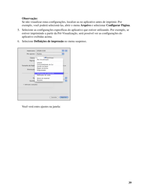 Page 3939 Observação:
Se não visualizar estas configurações, localize-as no aplicativo antes de imprimir. Por 
exemplo, você poderá selecioná-las, abrir o menu Arquivo e selecionar Configurar Página.
5. Selecione as configurações específicas do aplicativo que estiver utilizando. Por exemplo, se 
estiver imprimindo a partir da Pré-Visualização, será possível ver as configurações do 
aplicativo exibidas acima. 
6. Selecione Definições de impressão no menu suspenso.
Você verá estes ajustes na janela:
 