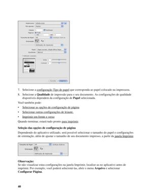 Page 4040 7. Selecione a configuração Tipo de papel
 que corresponda ao papel colocado na impressora.
8. Selecione a Qualidade de impressão para o seu documento. As configurações de qualidade 
disponíveis dependem da configuração de Papel selecionada.
Você também pode:
• Selecionar as opções de configuração de página
• Selecionar outras configurações de leiaute.
• Imprimir em frente e verso
Quando terminar, estará tudo pronto para imprimir.
Seleção das opções de configuração de página
Dependendo do aplicativo...