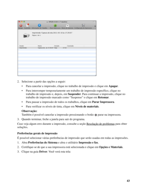 Page 4343 2. Selecione a partir das opções a seguir:
• Para cancelar a impressão, clique no trabalho de impressão e clique em Apagar.
• Para interromper temporariamente um trabalho de impressão específico, clique no 
trabalho de impressão e, depois, em Suspender. Para continuar a impressão, clique no 
trabalho de impressão marcado como “Suspenso” e clique em Retomar.
• Para pausar a impressão de todos os trabalhos, clique em Parar Impressora.
• Para verificar os níveis de tinta, clique em Níveis de materiais....