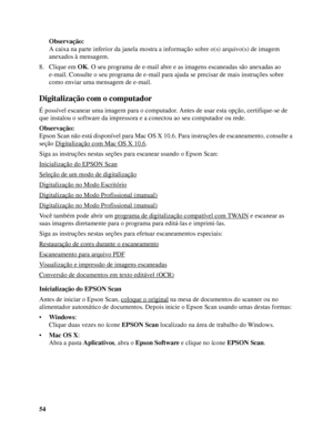 Page 5454Observação:
A caixa na parte inferior da janela mostra a informação sobre o(s) arquivo(s) de imagem 
anexados à mensagem.
8. Clique em OK. O seu programa de e-mail abre e as imagens escaneadas são anexadas ao 
e-mail. Consulte o seu programa de e-mail para ajuda se precisar de mais instruções sobre 
como enviar uma mensagem de e-mail.
Digitalização com o computador
É possível escanear uma imagem para o computador. Antes de usar esta opção, certifique-se de 
que instalou o software da impressora e a...