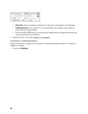 Page 8080•Dimensão: reduz ou aumenta a imagem de acordo com a porcentagem que determinar.
•Guilhotinamento: ativa e desativa o recorte automático das imagens (veja a ajuda do 
Epson Scan para mais detalhes).
• Ícone de destrave  : destrava as proporções de largura/altura da imagem escaneada para 
que possa ajustá-la sem problemas.
6. Quando terminar, você pode escanear e ver a imagem
.
Escaneamento e visualização da imagem
Depois de selecionar as opções de escaneamento, está tudo pronto para escanear e...