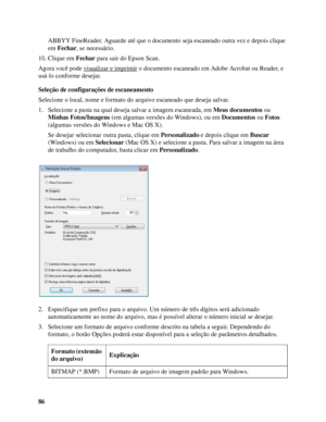 Page 8686ABBYY FineReader. Aguarde até que o documento seja escaneado outra vez e depois clique 
em Fechar, se necessário.
10. Clique em Fechar para sair do Epson Scan.
Agora você pode visualizar e imprimir
 o documento escaneado em Adobe Acrobat ou Reader, e 
usá-lo conforme desejar.
Seleção de configurações de escaneamento
Selecione o local, nome e formato do arquivo escaneado que deseja salvar.
1. Selecione a pasta na qual deseja salvar a imagem escaneada, em Meus documentos ou 
Minhas Fotos/Imagens (em...