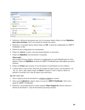 Page 8989 3. Selecione o idioma do documento que você vai escanear, depois clique no ícone Digitalizar 
para outros formatos. Você verá a janela de seleção do scanner.
4. Selecione o seu produto Epson, depois clique em OK. A janela de configuração do ABBYY 
FineReader se abre.
5. Selecione suas configurações de escaneamento.
6. Clique em Antever e ajuste a área que deseja imprimir, se necessário.
7. Clique em Digitalizar. Seu documento é escaneado.
Observação:
Para escanear diversas páginas, selecione as...