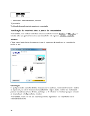 Page 9494 5. Pressione o botão  de menu para sair.
Veja também:
Verificação do estado da tinta a partir do computador
Verificação do estado da tinta a partir do computador
Você também pode verificar o nível das tintas dos cartuchos usando Windows ou Mac OS X. Se 
uma das telas que aparecerem indicar que um cartucho está esgotado, substitua o cartucho
.
Windows
Clique com o botão direito do mouse no ícone da impressora  localizado no canto inferior 
direito da tela.
Observação:
Se qualquer um dos cartuchos de...