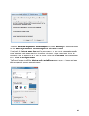 Page 9595 Selecione Não voltar a apresentar esta mensagem e clique em Recusar para desabilitar ofertas 
on-line. Ofertas promocionais não estão disponíveis na América Latina.
Uma janela de Aviso de pouca tinta também pode aparecer na sua tela do computador quando 
tentar imprimir tendo pouca tinta. Para desabilitar essa janela, clique com o botão direito do 
mouse no ícone da impressora  na barra de tarefas e selecione Preferências. Então desmarque a 
caixa Ativar aviso de pouca tinta. 
Você também deve...