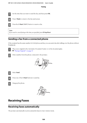 Page 109G
Set the time that you want to send the fax, and then press OK.
H
Press y Back to return to the fax send screen.
I
Press the x Start (B&W) button to reserve a fax.
Note:
If you need to cancel faxing at the time you specified, press y Stop/Reset.
Sending a fax from a connected phone
If the recipient has the same number for both phone and fax, you can send a fax after talking over the phone without
hanging up.
A
Place your original in the Automatic Document Feeder or on the document glass.
& “Placing...