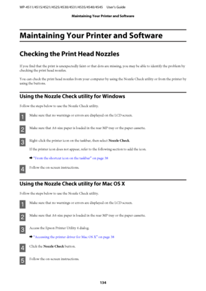 Page 134Maintaining Your Printer and Software
Checking the Print Head Nozzles
If you find that the print is unexpectedly faint or that dots are missing, you may be able to identify the problem by
checking the print head nozzles.
You can check the print head nozzles from your computer by using the Nozzle Check utility or from the printer by
using the buttons.
Using the Nozzle Check utility for Windows
Follow the steps below to use the Nozzle Check utility.
A
Make sure that no warnings or errors are displayed on...