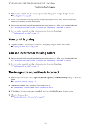 Page 179❏Make sure the printable side (the whiter or glossier side) of the paper is facing in the right direction.
& “Loading Paper” on page 25
❏When you select Standard Quality or Best as the Quality setting, select Off as the Bidirectional setting.
Bidirectional printing decreases print quality.
❏Perform a nozzle check first and then clean the print head that shows a defect in the nozzle check result.
& “Checking the Print Head Nozzles” on page 134 and “Cleaning the Print Head” on page 135
❏For best results,...