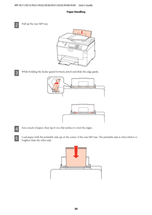 Page 30B
Pull up the rear MP tray.
C
While holding the feeder guard forward, pinch and slide the edge guide.
D
Fan a stack of paper, then tap it on a flat surface to even the edges.
E
Load paper with the printable side up, at the center of the rear MP tray. The printable side is often whiter or
brighter than the other side.
WP-4511/4515/4521/4525/4530/4531/4535/4540/4545     User’s Guide
Paper Handling
30
 