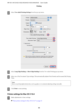 Page 53B
Select Two-sided Printing Settings from the pop-up menu.
C
Select Long-Edge binding or Short-Edge binding from the Two-sided Printing pop-up menu.
D
Select one of the Document Type settings. This automatically adjusts Print Density and Increased Ink Drying
Time.
Note:
If you are printing high-density data, such as graphs, we recommend adjusting settings manually.
E
Click Print to start printing.
Printer settings for Mac OS X 10.4
A
Make adjustments to basic settings.
& “Basic printer settings for Mac...