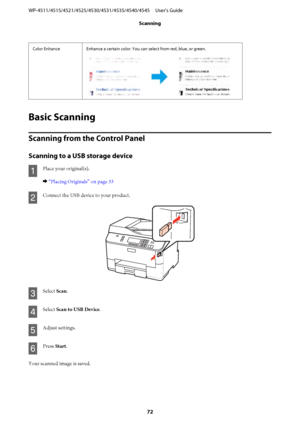 Page 72Color Enhance Enhance a certain color. You can select from red, blue, or green.
Basic Scanning
Scanning from the Control Panel
Scanning to a USB storage device
A
Place your original(s).
& “Placing Originals” on page 33
B
Connect the USB device to your product.
C
Select Scan.
D
Select Scan to USB Device.
E
Adjust settings.
F
Press Start.
Your scanned image is saved. WP-4511/4515/4521/4525/4530/4531/4535/4540/4545     User’s Guide
Scanning
72
 