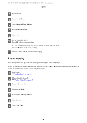 Page 94E
Set the density.
F
Enter the x Menu.
G
Select Paper and Copy Settings.
H
Select Collate Copying.
I
Select On.
J
For WP-4540/WP-4545:
Press OK to finish making settings.
For WP-4511/WP-4515/WP-4521/WP-4525/WP-4530/WP-4531/WP-4535:
Press x Menu to finish making settings.
K
Press one of the x Start buttons to start copying.
Layout copying
With the layout function, you can copy two single-sided originals onto a single page.
Follow the instructions below to use the layout function. Use the l, r, u, or d...
