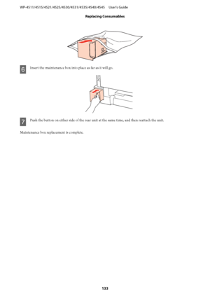 Page 133F
Insert the maintenance box into place as far as it will go.
G
Push the button on either side of the rear unit at the same time, and then reattach the unit.
Maintenance box replacement is complete. WP-4511/4515/4521/4525/4530/4531/4535/4540/4545     User’s Guide
Replacing Consumables
133
 
