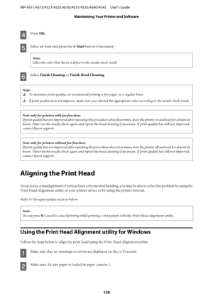 Page 138D
Press OK.
E
Select an item and press the x Start button if necessary.
Note:
Select the color that shows a defect in the nozzle check result.
F
Select Finish Cleaning or Finish Head Cleaning.
Note:
❏To maintain print quality, we recommend printing a few pages on a regular basis.
❏If print quality does not improve, make sure you selected the appropriate color according to the nozzle check result.
Note only for printers with fax function:
If print quality has not improved after repeating this procedure...