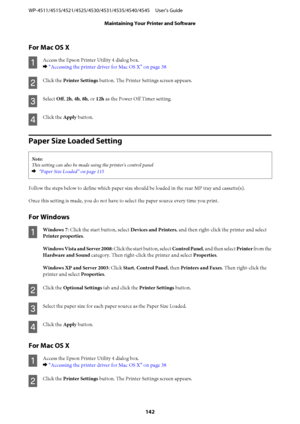 Page 142For Mac OS X
A
Access the Epson Printer Utility 4 dialog box.
& “Accessing the printer driver for Mac OS X” on page 38
B
Click the Printer Settings button. The Printer Settings screen appears.
C
Select Off, 2h, 4h, 8h, or 12h as the Power Off Timer setting.
D
Click the Apply button.
Paper Size Loaded Setting
Note:
This setting can also be made using the printer's control panel
&  “Paper Size Loaded” on page 115
Follow the steps below to define which paper size should be loaded in the rear MP tray and...