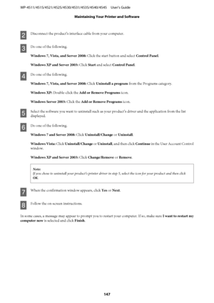 Page 147B
Disconnect the product’s interface cable from your computer.
C
Do one of the following.
Windows 7, Vista, and Server 2008: Click the start button and select Control Panel.
Windows XP and Server 2003: Click Start and select Control Panel.
D
Do one of the following.
Windows 7, Vista, and Server 2008: Click Uninstall a program from the Programs category.
Windows XP: Double-click the Add or Remove Programs icon.
Windows Server 2003: Click the Add or Remove Programs icon.
E
Select the software you want to...
