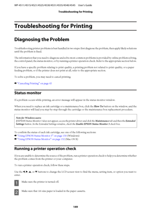 Page 149Troubleshooting for Printing
Diagnosing the Problem
Troubleshooting printer problems is best handled in two steps: first diagnose the problem, then apply likely solutions
until the problem is fixed.
The information that you need to diagnose and solve most common problems is provided by online problem solving,
the control panel, the status monitor, or by running a printer operation check. Refer to the appropriate section below.
If you have a specific problem relating to print quality, a printing problem...