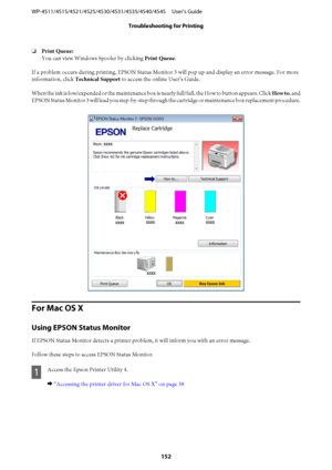 Page 152❏Print Queue:
You can view Windows Spooler by clicking Print Queue.
If a problem occurs during printing, EPSON Status Monitor 3 will pop up and display an error message. For more
information, click Technical Support to access the online User’s Guide.
When the ink is low/expended or the maintenance box is nearly full/full, the How to button appears. Click How to, and
EPSON Status Monitor 3 will lead you step-by-step through the cartridge or maintenance box replacement procedure.
For Mac OS X
Using EPSON...