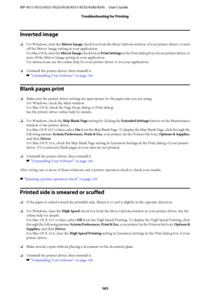 Page 165Inverted image
❏For Windows, clear the Mirror Image check box from the More Options window of your printer driver, or turn
off the Mirror Image setting in your application.
For Mac OS X, clear the Mirror Image check box in Print Settings in the Print dialog box of your printer driver, or
turn off the Mirror Image setting in your application.
For instructions, see the online help for your printer driver or for your application.
❏Uninstall the printer driver, then reinstall it.
& “Uninstalling Your...