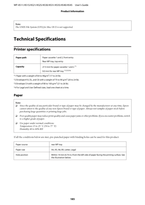 Page 185Note:
The UNIX File System (UFS) for Mac OS X is not supported.
Technical Specifications
Printer specifications
Paper pathPaper cassette 1 and 2, front entry
Rear MP tray, top entry
Capacity
27.5 mm for paper cassette 1 and 2 
*1
9.0 mm for rear MP tray *1*2*3*4
*1 Paper with a weight of 64 to 90g/m² (17 to 24 lb).
*2 Envelope #10, DL, and C6 with a weight of 75 to 90 g/m² (20 to 24 lb).
*3 Envelope C4 with a weight of 80 to 100 g/m² (21 to 26 lb).
*4 For Legal and User Defined sizes, load one sheet at a...