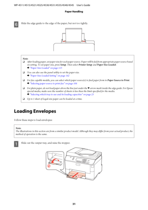 Page 31F
Slide the edge guide to the edge of the paper, but not too tightly.
Note:
❏After loading paper, set paper size for each paper source. Paper will be fed from appropriate paper source based
on setting. To set paper size, press Setup. Then select Printer Setup and Paper Size Loaded.
& “Paper Size Loaded” on page 115
❏You can also use the panel utility to set the paper size.
& “Paper Size Loaded Setting” on page 142
❏For fax capable models, you can select which paper source(s) to feed paper from in Paper...