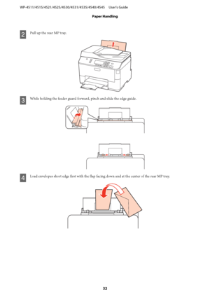 Page 32B
Pull up the rear MP tray.
C
While holding the feeder guard forward, pinch and slide the edge guide.
D
Load envelopes short edge first with the flap facing down and at the center of the rear MP tray.
WP-4511/4515/4521/4525/4530/4531/4535/4540/4545     User’s Guide
Paper Handling
32
 