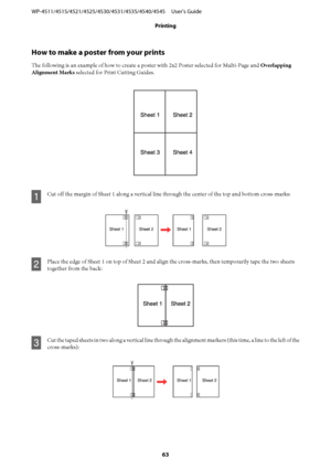 Page 63How to make a poster from your prints
The following is an example of how to create a poster with 2x2 Poster selected for Multi-Page and Overlapping
Alignment Marks selected for Print Cutting Guides.
A
Cut off the margin of Sheet 1 along a vertical line through the center of the top and bottom cross-marks:
B
Place the edge of Sheet 1 on top of Sheet 2 and align the cross-marks, then temporarily tape the two sheets
together from the back:
C
Cut the taped sheets in two along a vertical line through the...