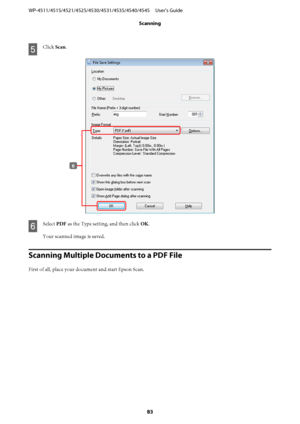 Page 83E
Click Scan.
F
Select PDF as the Type setting, and then click OK.
Your scanned image is saved.
Scanning Multiple Documents to a PDF File
First of all, place your document and start Epson Scan. WP-4511/4515/4521/4525/4530/4531/4535/4540/4545     User’s Guide
Scanning
83
 