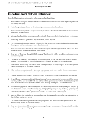 Page 129Precautions on ink cartridge replacement
Read all of the instructions in this section before replacing the ink cartridges.
❏We recommend storing ink cartridges at normal room temperature, and to use them by the expiry date printed on
the cartridge packaging.
❏For the best printing results, use up the ink cartridge within six months of installation.
❏If you move ink cartridges from a cold place to a warm place, leave it at room temperature for more than four hours
before using the ink cartridge.
❏Although...