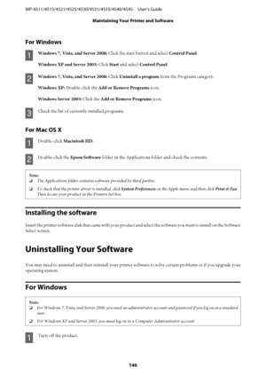 Page 146For Windows
A
Windows 7, Vista, and Server 2008: Click the start button and select Control Panel.
Windows XP and Server 2003: Click Start and select Control Panel.
B
Windows 7, Vista, and Server 2008: Click Uninstall a program from the Programs category.
Windows XP: Double-click the Add or Remove Programs icon.
Windows Server 2003: Click the Add or Remove Programs icon.
C
Check the list of currently installed programs.
For Mac OS X
A
Double-click Macintosh HD.
B
Double-click the Epson Software folder in...