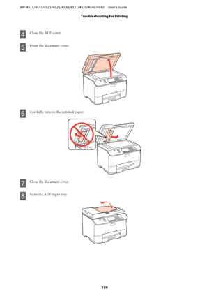 Page 159D
Close the ADF cover.
E
Open the document cover.
F
Carefully remove the jammed paper.
G
Close the document cover.
H
Raise the ADF input tray.
WP-4511/4515/4521/4525/4530/4531/4535/4540/4545     User’s Guide
Troubleshooting for Printing
159
 