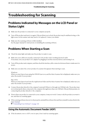 Page 172Troubleshooting for Scanning
Problems Indicated by Messages on the LCD Panel or
Status Light
❏Make sure the product is connected to your computer properly.
❏Turn off the product and turn it on again. If the problem is not solved, the product may be malfunctioning, or the
light source in the scanner unit may need to be replaced. Contact your dealer.
❏Make sure the scanning software is fully installed. 
See the paper manual for instructions on installing the scanning software.
Problems When Starting a...