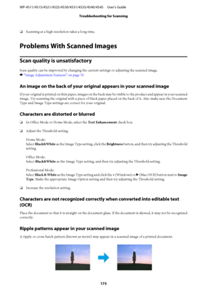 Page 175❏Scanning at a high resolution takes a long time.
Problems With Scanned Images
Scan quality is unsatisfactory
Scan quality can be improved by changing the current settings or adjusting the scanned image.
& “Image Adjustment Features” on page 70
An image on the back of your original appears in your scanned image
If your original is printed on thin paper, images on the back may be visible to the product and appear in your scanned
image. Try scanning the original with a piece of black paper placed on the...